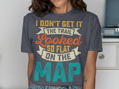 Dark gray t-shirt with "I Don't Get It The Trail Looked So Flat On The Map" text.