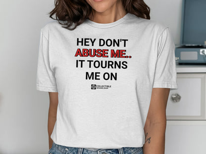 Hey Don't Abuse Me It Tourns Me On Statement Shirt