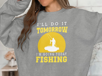 Gray sweatshirt with yellow text: "I'll do it tomorrow, I'm going today Fishing"