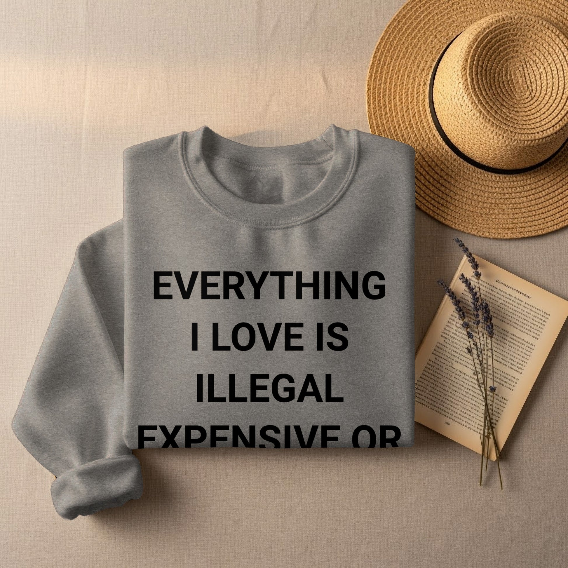 EVERYTHING I LOVE IS ILLEGAL EXPENSIVE OR SWEATSHIRT