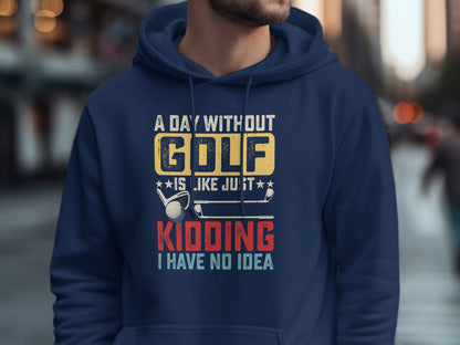Navy hoodie with "A DAY WITHOUT GOLF IS LIKE JUST KIDDING I HAVE NO IDEA" graphic.