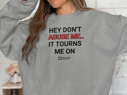Hey Don't Abuse Me It Tourns Me On Sweatshirt