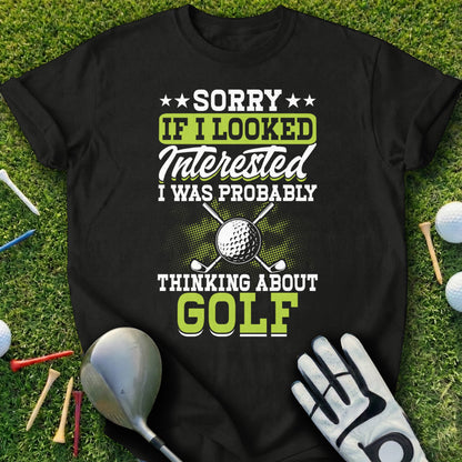Black t-shirt with text "Sorry If I Looked Interested I Was Probably Thinking About Golf".