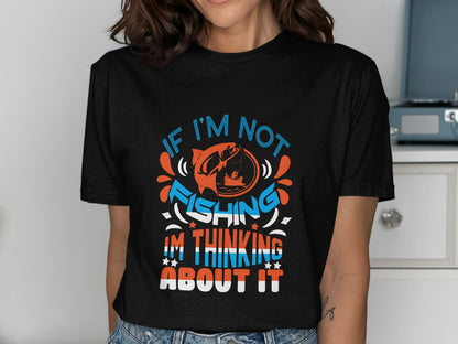 Black t-shirt with "If I'm not fishing I'm thinking about it" text and fish graphic.