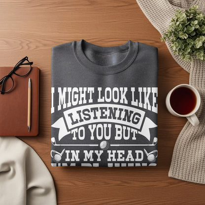 Dark grey sweatshirt with "I MIGHT LOOK LIKE LISTENING TO YOU BUT IN MY HEAD" text.