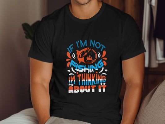 Black t-shirt with "If I'm not fishing, I'm thinking about it" text.