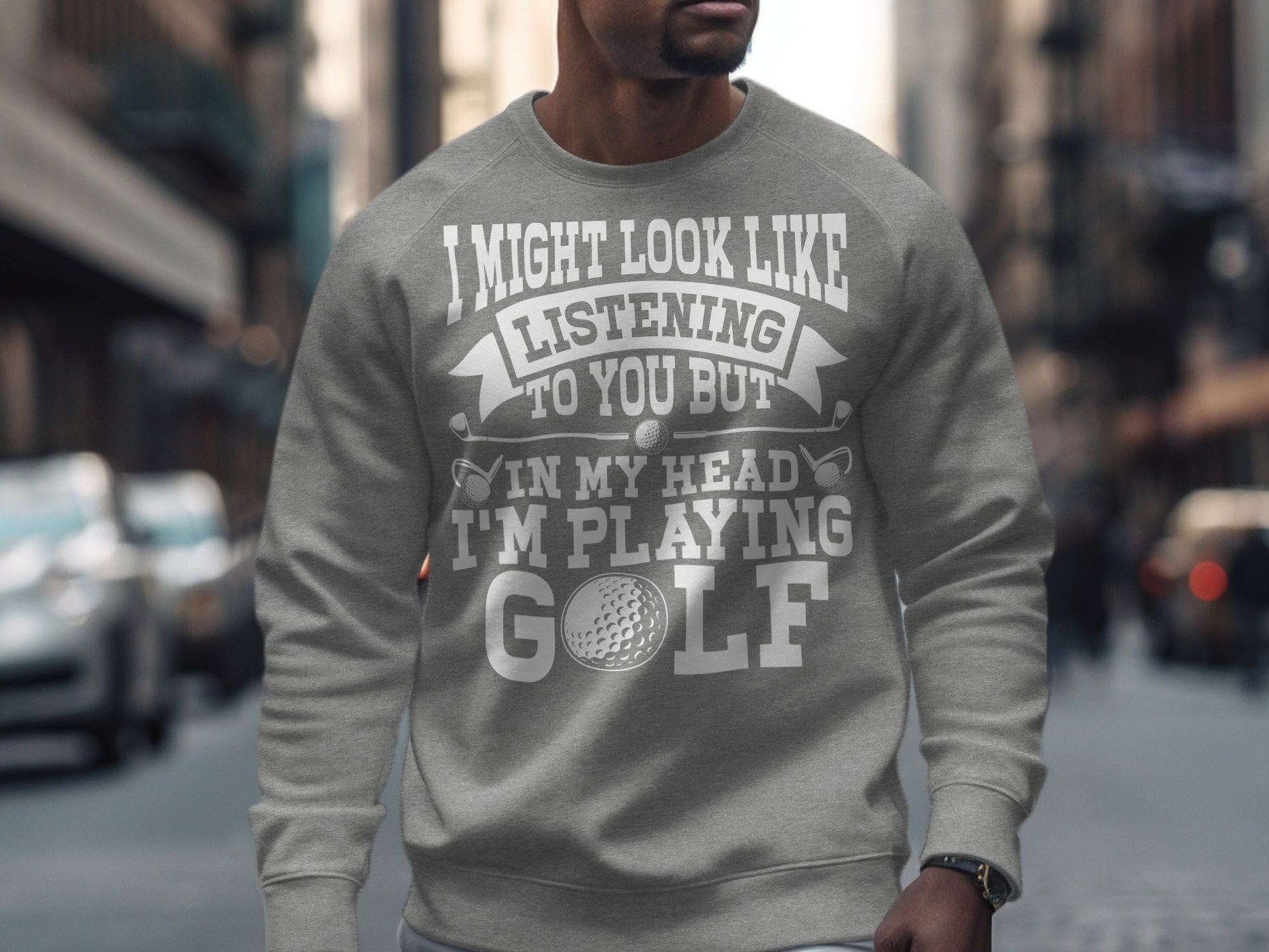 Gray sweatshirt with "I Might Look Like I'm Listening to You But In My Head I'm Playing Golf" and golf imagery.