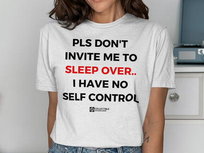 PLS DON'T INVITE ME TO SLEEP OVER I HAVE NO SELF CONTROL shirt