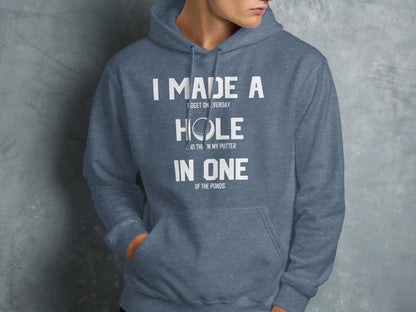 Hoodie with text "I made a hole in one and threw my putter in the ponds".