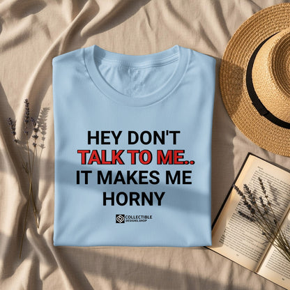 Hey Don't Talk to Me It Makes Me Horny Graphic Shirt