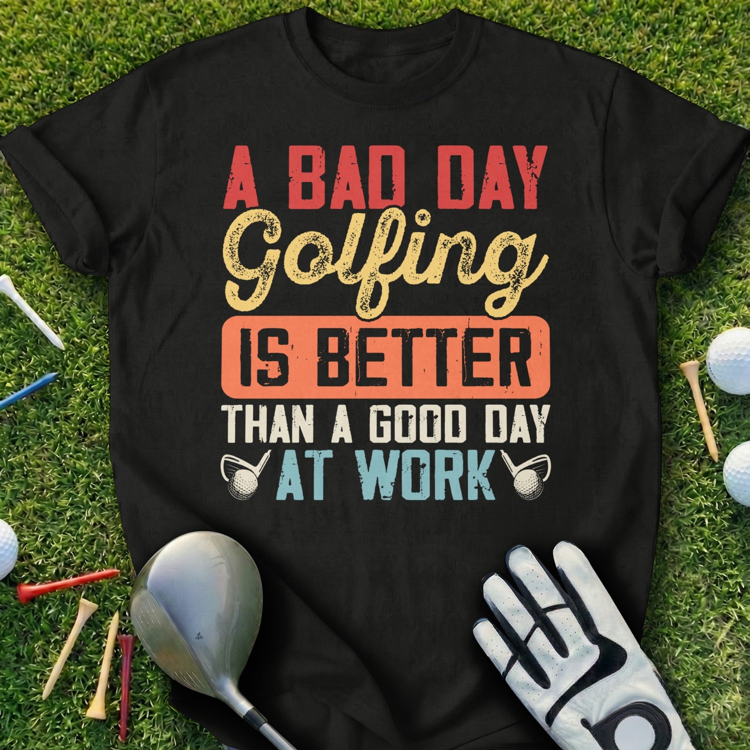 Black t-shirt with "A Bad Day Golfing Is Better Than A Good Day At Work" text.