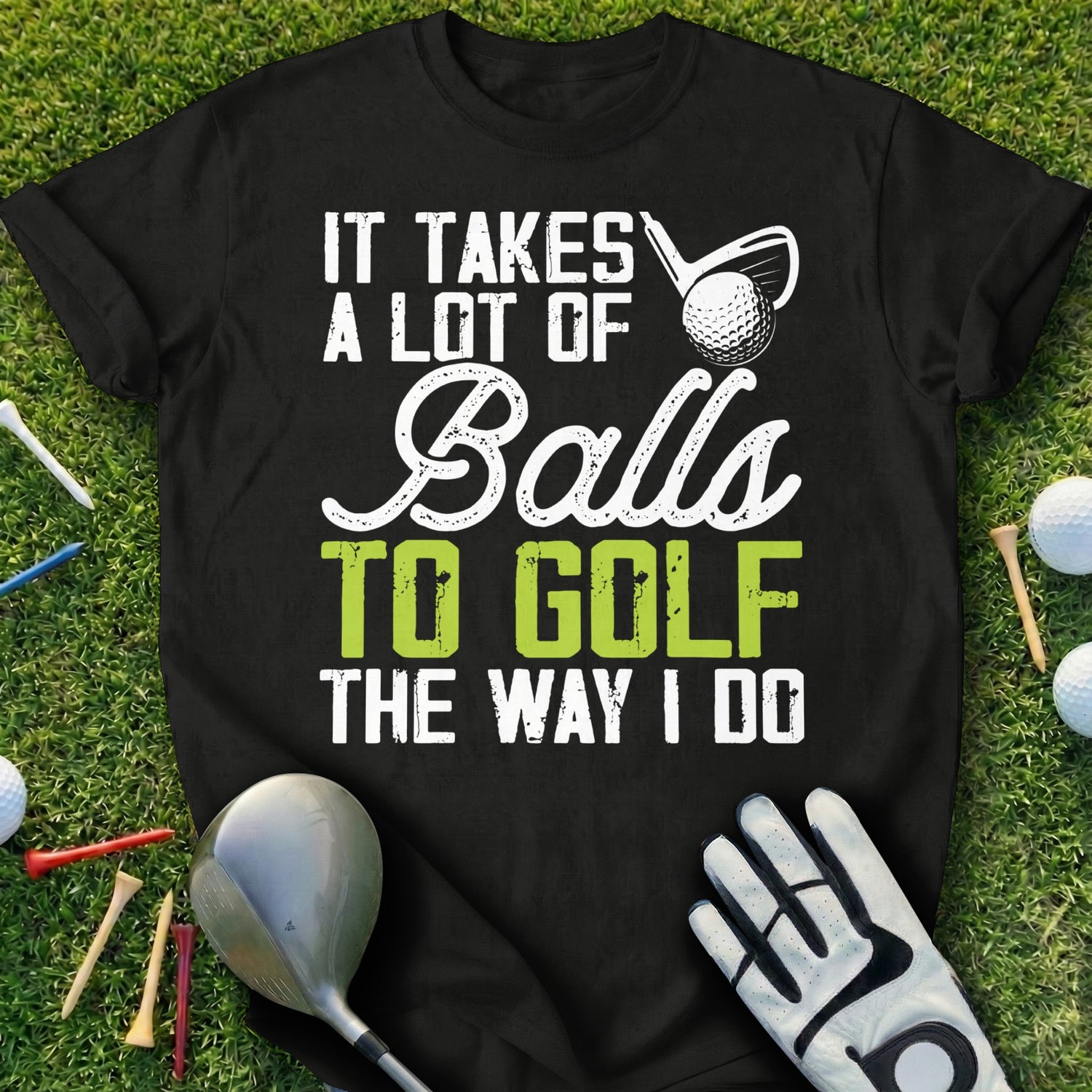 Black t-shirt with "It Takes A Lot Of Balls To Golf The Way I Do" text.