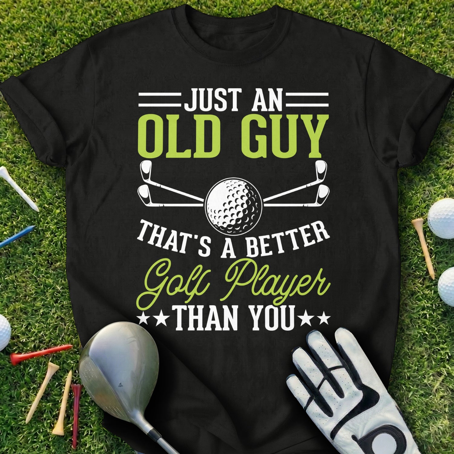 Black t-shirt with "Just an Old Guy That's a Better Golf Player Than You" text.