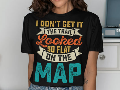 Black t-shirt with "I don't get it the trail looked so flat on the map" text.