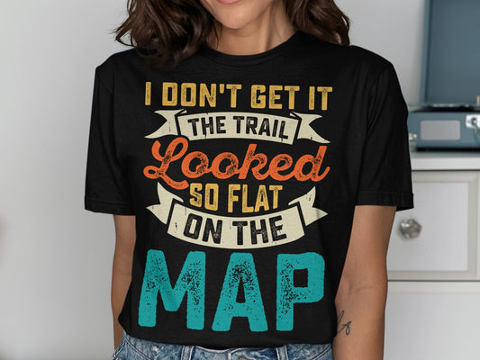 Black t-shirt with "I don't get it the trail looked so flat on the map" text.