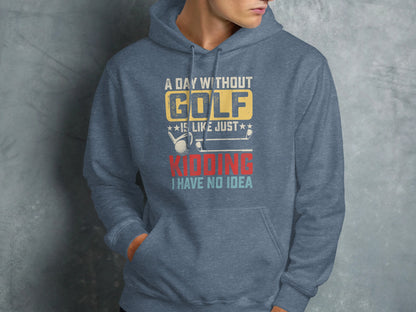 Blue hooded sweatshirt with "A day without golf is like just kidding I have no idea" text.