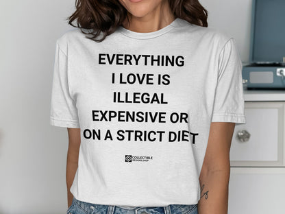 Everything I Love is Illegal Expensive or Strict Diet Shirt