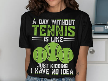 Black t-shirt with text "A DAY WITHOUT TENNIS IS LIKE JUST KIDDING I HAVE NO IDEA" and three tennis balls.