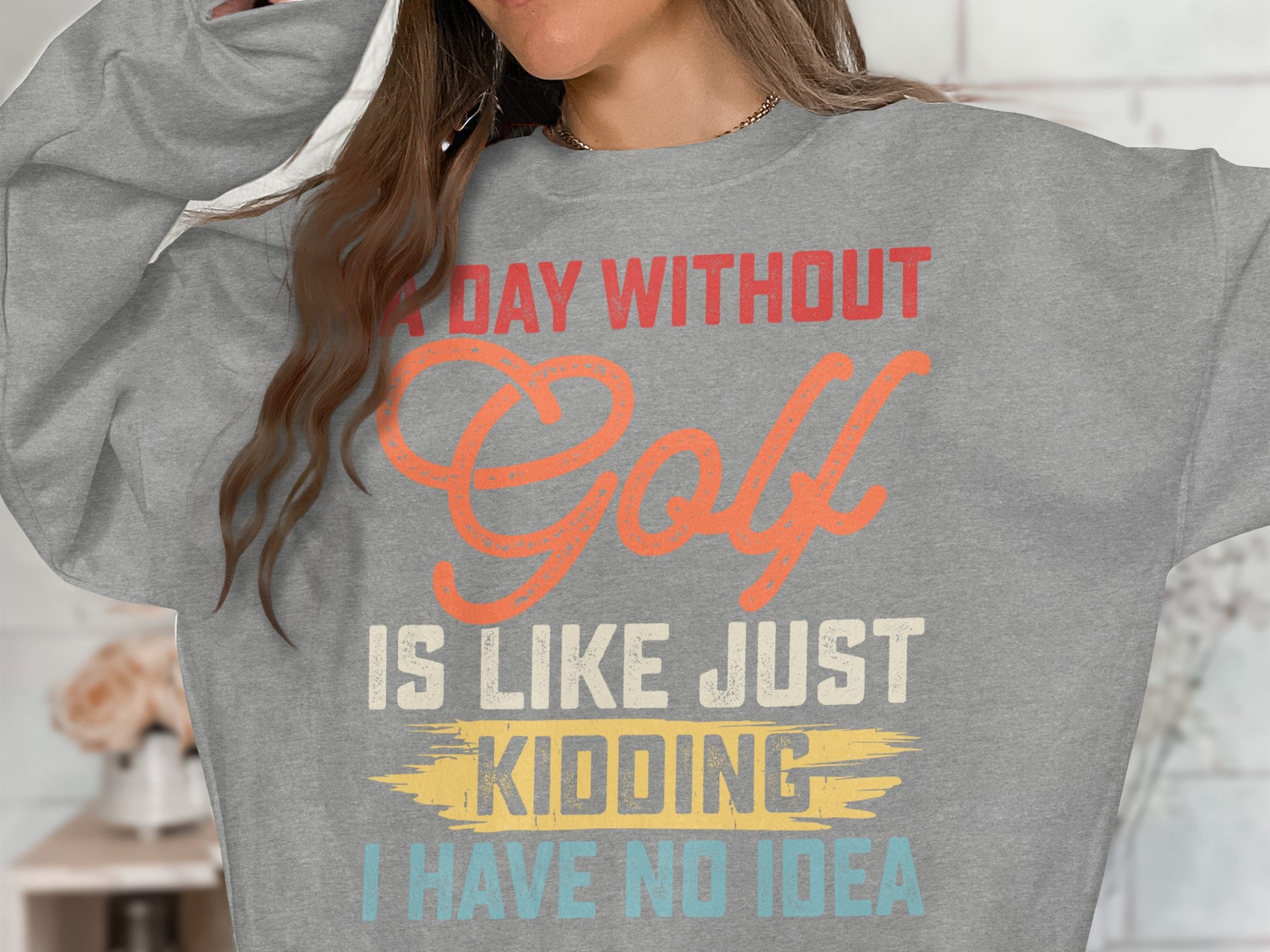 Gray sweatshirt with "A day without Golf is like just kidding I have no idea" text.