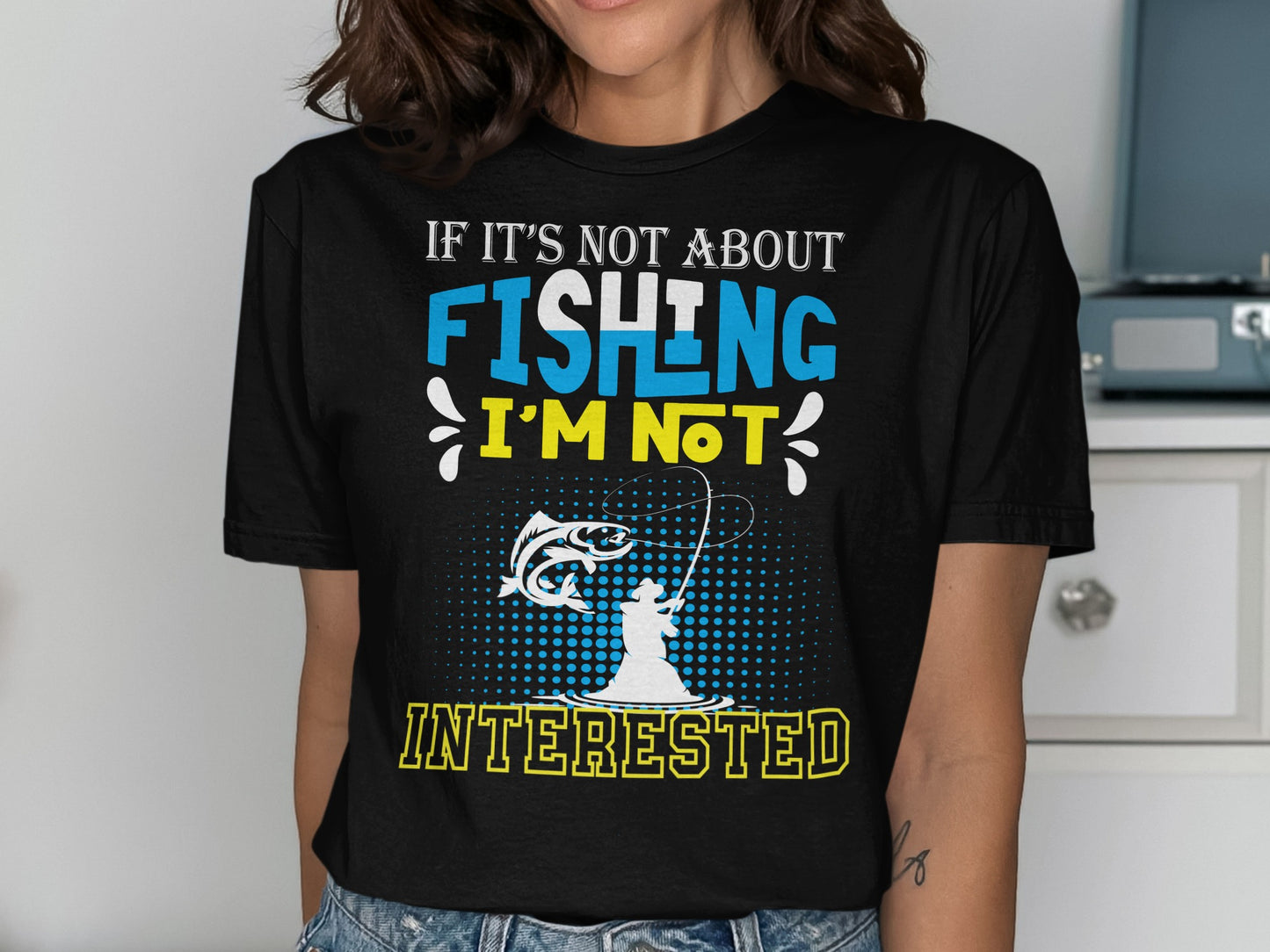 Black t-shirt with "If it's not about fishing I'm not interested" and fishing graphic.
