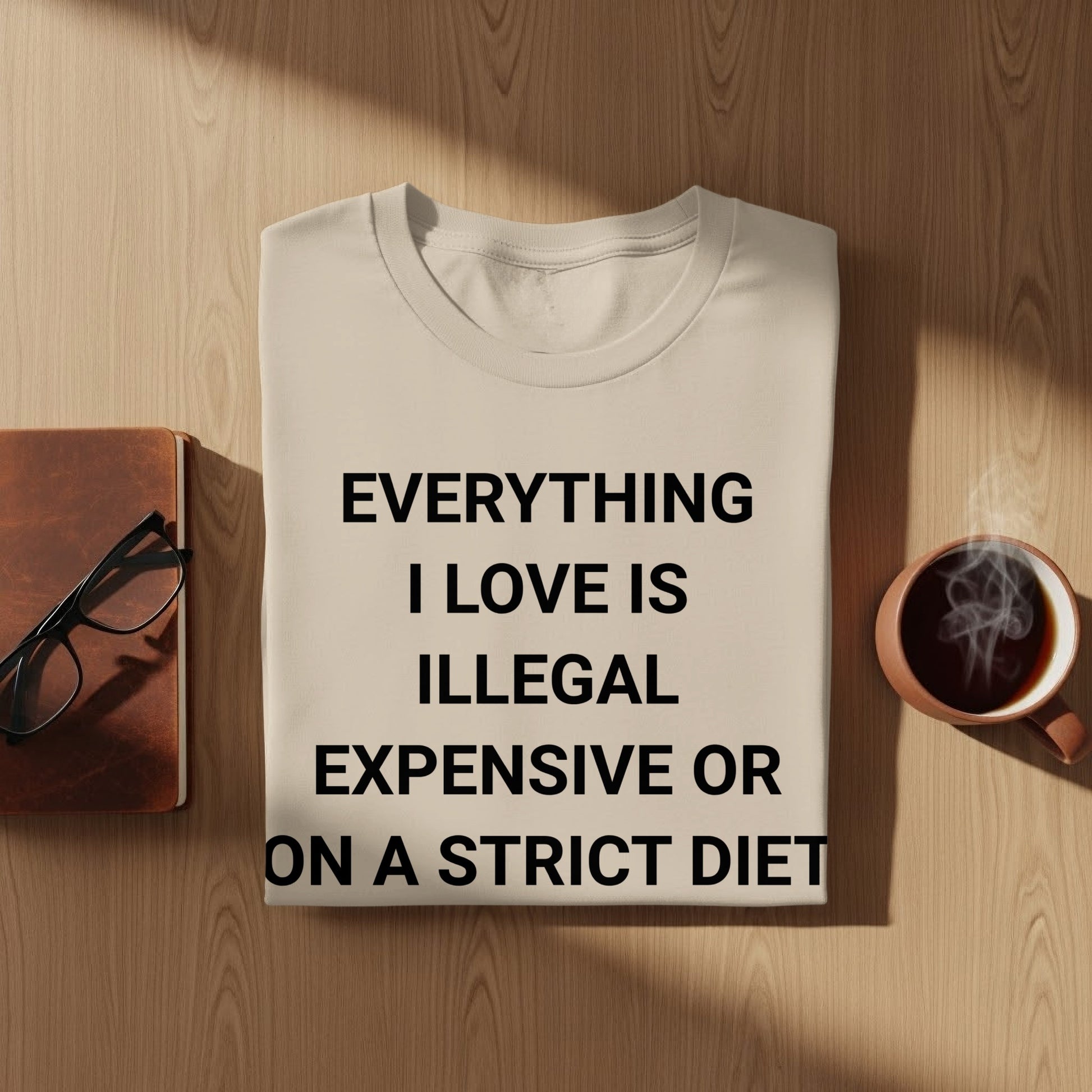 Everything I Love is Illegal Expensive or On A Strict Diet T-Shirt