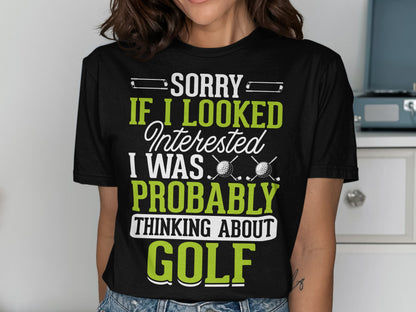 Black t-shirt with "SORRY IF I LOOKED INTERESTED I WAS PROBABLY THINKING ABOUT GOLF" text.