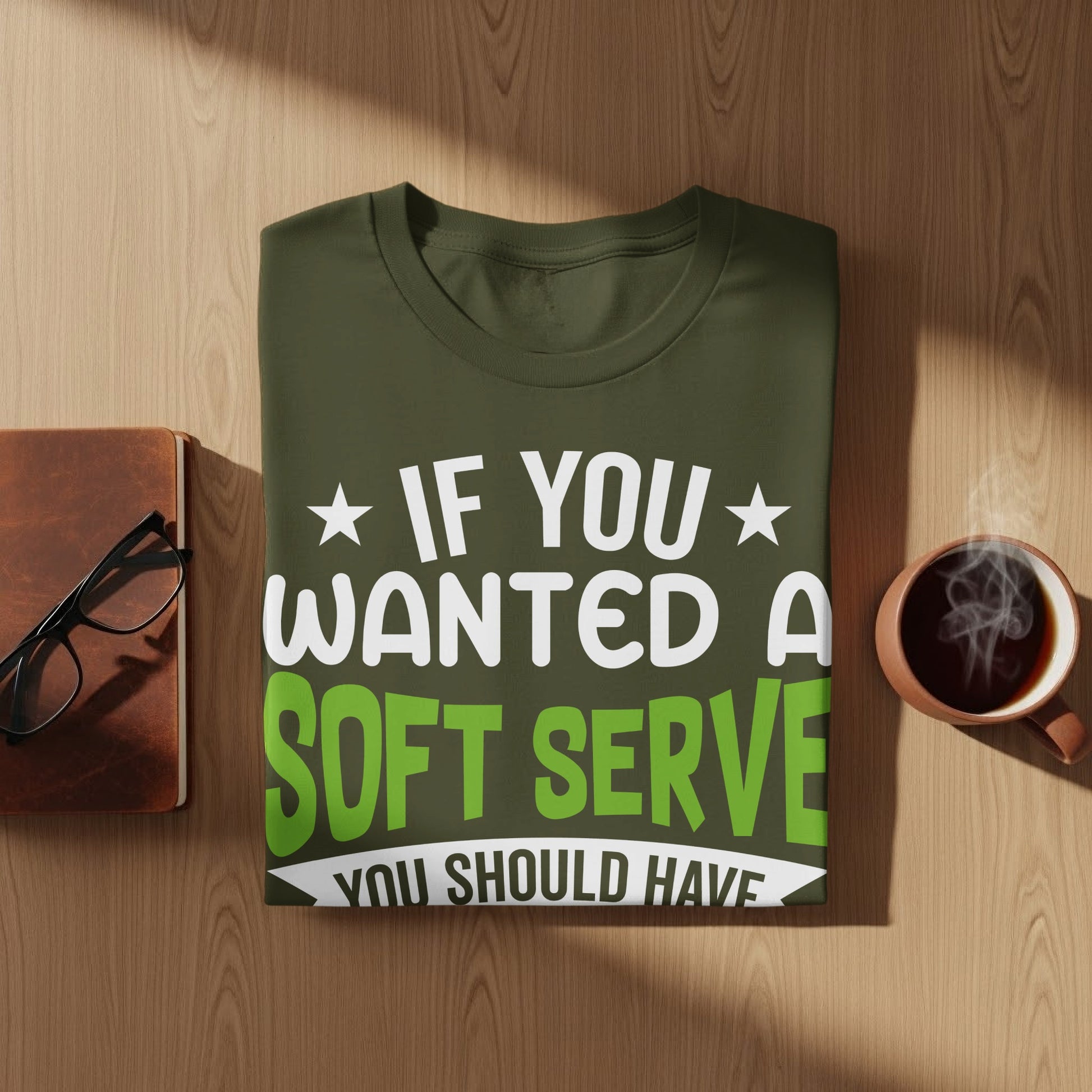 Olive green t-shirt with white text "IF YOU WANTED A SOFT SERVE YOU SHOULD HAVE".