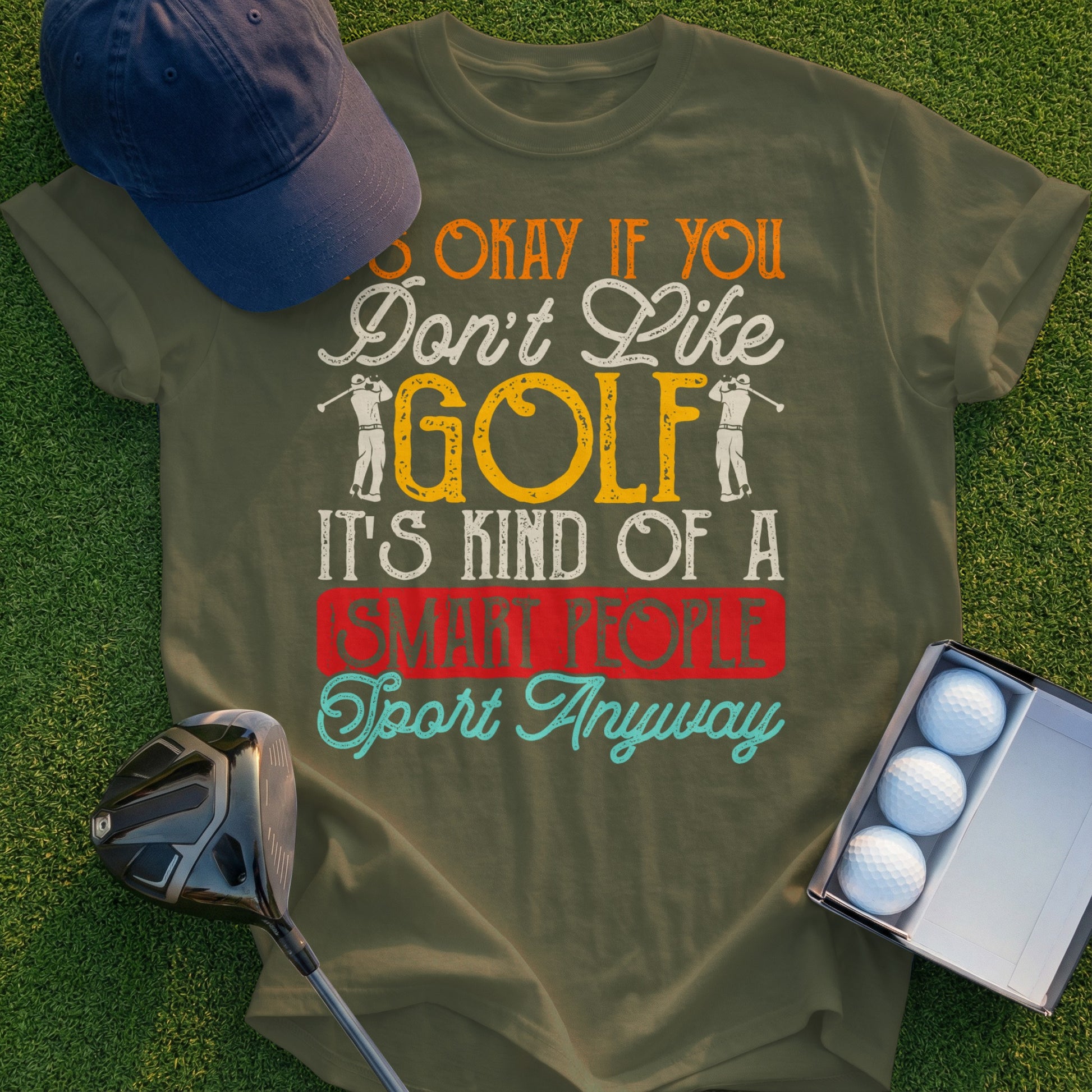 Green t-shirt with "It's okay if you don't like GOLF, it's kind of a SMART PEOPLE Sport Anyway" text.
