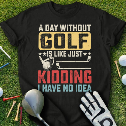 Black t-shirt with "A Day Without Golf Is Like Just Kidding I Have No Idea" text.
