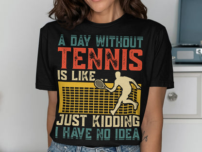 Black t-shirt with orange and teal text "A day without TENNIS is like JUST KIDDING I HAVE NO IDEA".