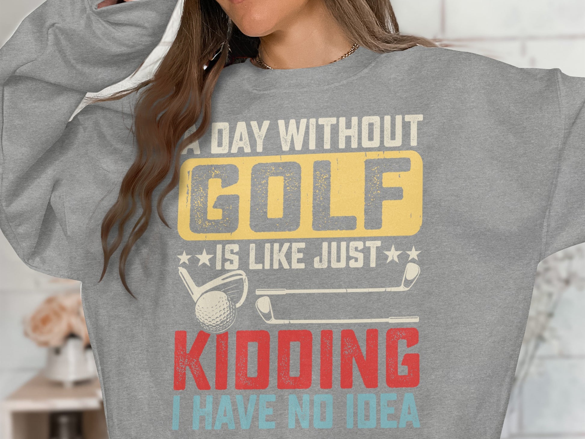 Grey sweatshirt with "A day without golf is like just kidding I have no idea."