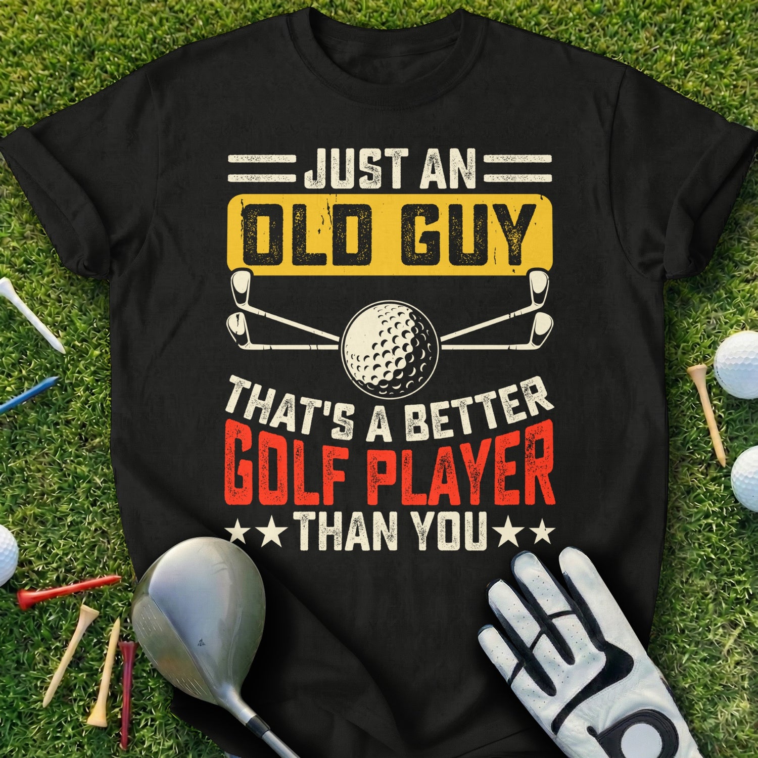Black t-shirt with "Just an Old Guy That's a Better Golf Player Than You" text.