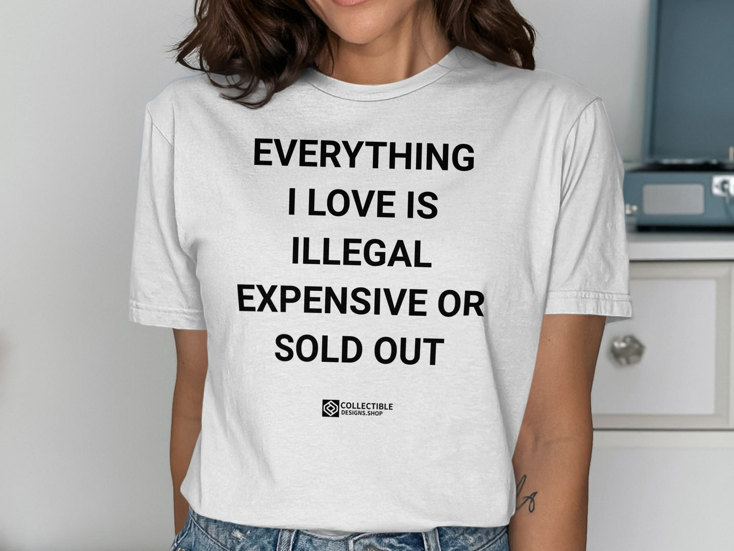 Everything I Love Is Illegal Expensive Or Sold Out Shirt