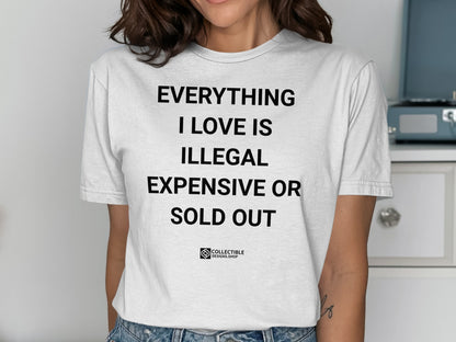 Everything I Love Is Illegal Expensive Or Sold Out Shirt