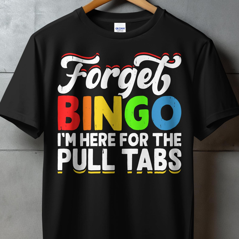 Black t-shirt with "Forget BINGO, I'M HERE FOR THE PULL TABS" text.