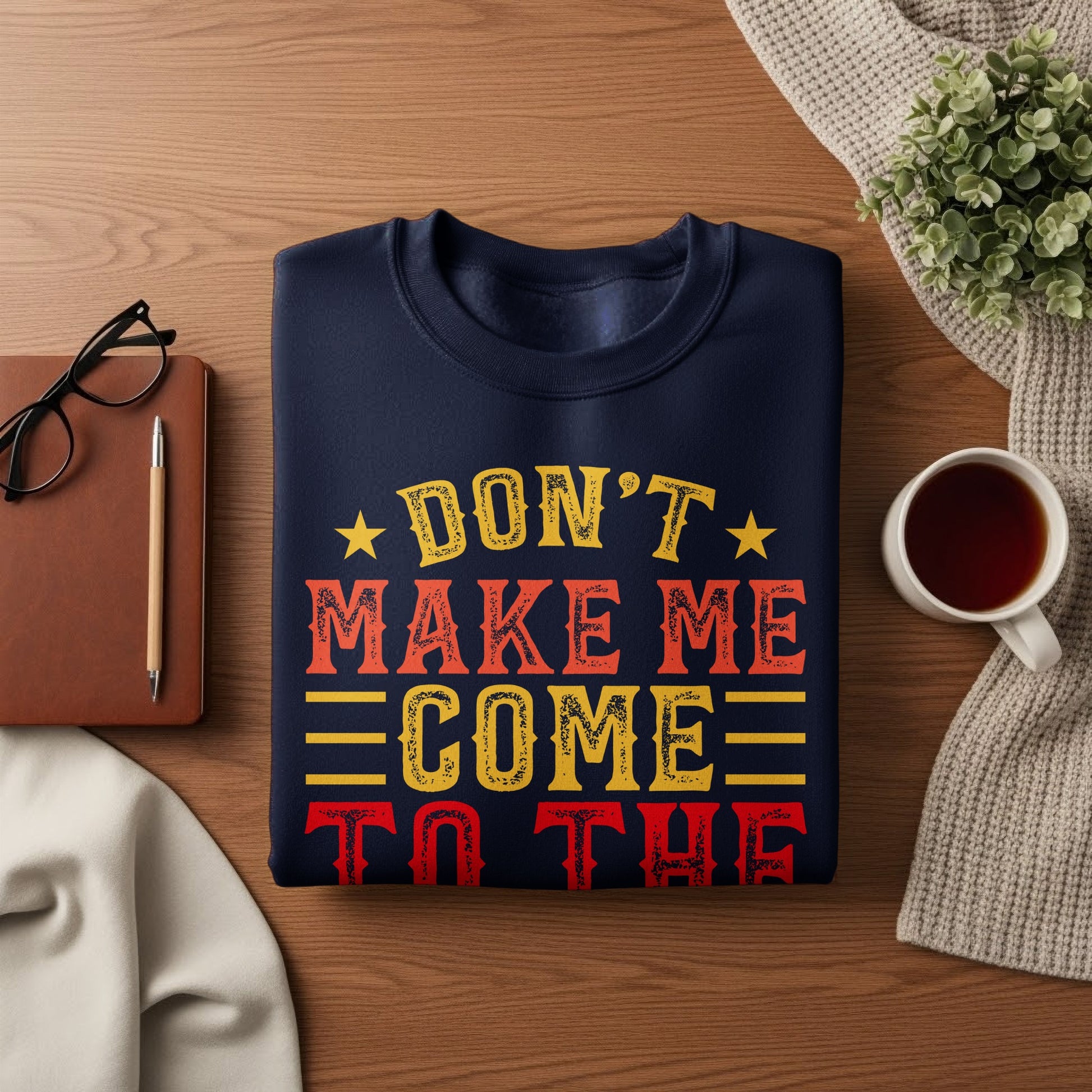 Navy sweatshirt with "DON'T MAKE ME COME TO THE" in distressed orange and yellow text.