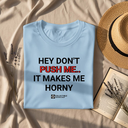 Funny Hey Don't Push Me It Makes Me Horny T-shirt