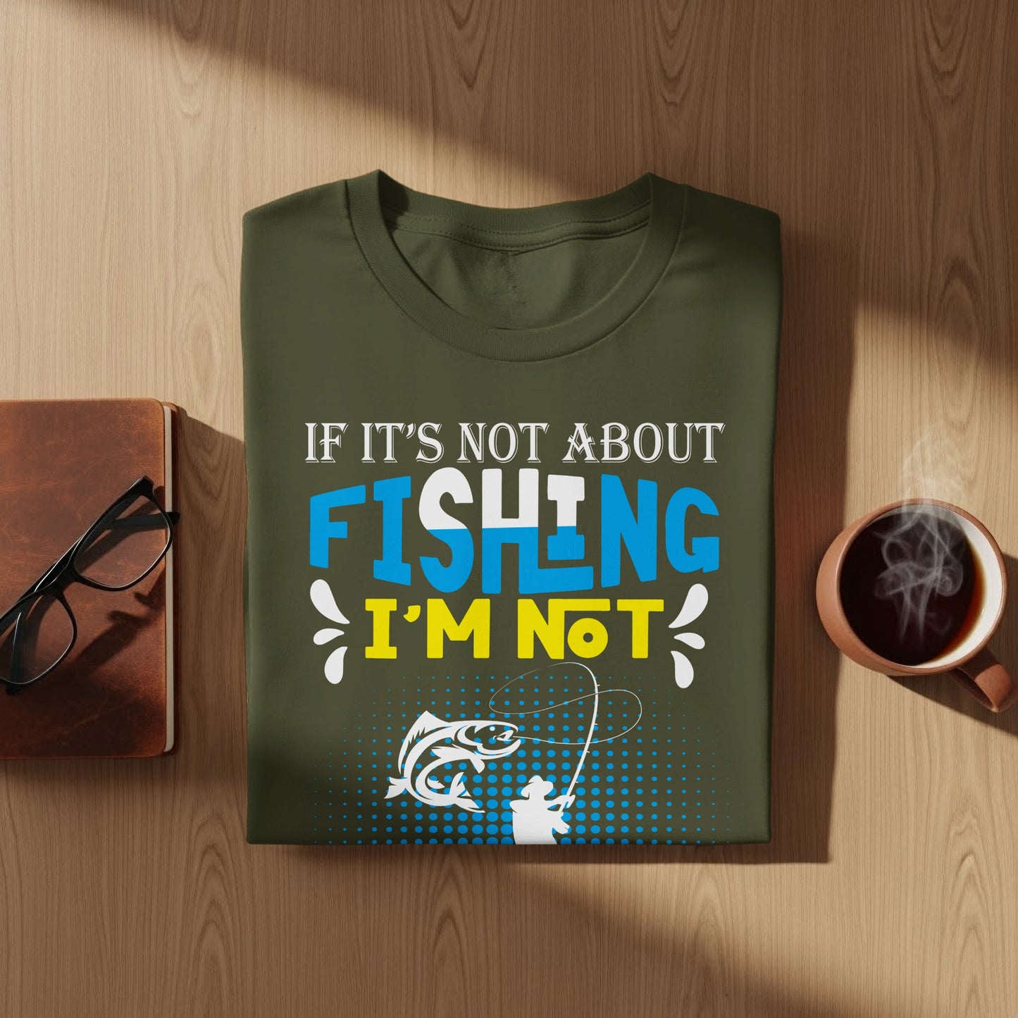 Olive green t-shirt with fishing graphic and text "IF IT'S NOT ABOUT FISHING I'M NOT".