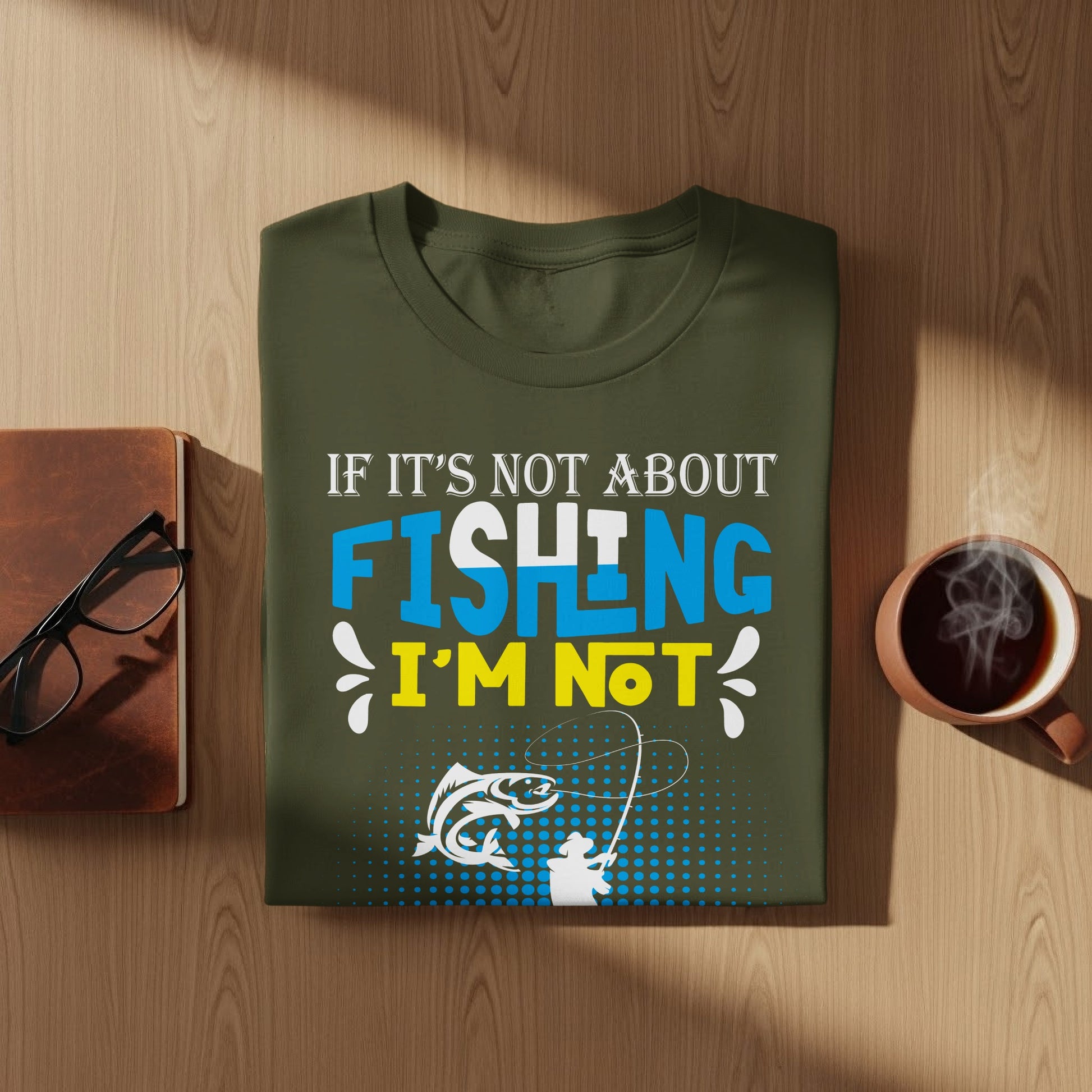 Olive green t-shirt with fishing graphic and text "IF IT'S NOT ABOUT FISHING I'M NOT".
