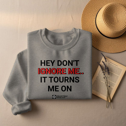 Hey Don't Ignore Me It Tourns Me On Sweatshirt