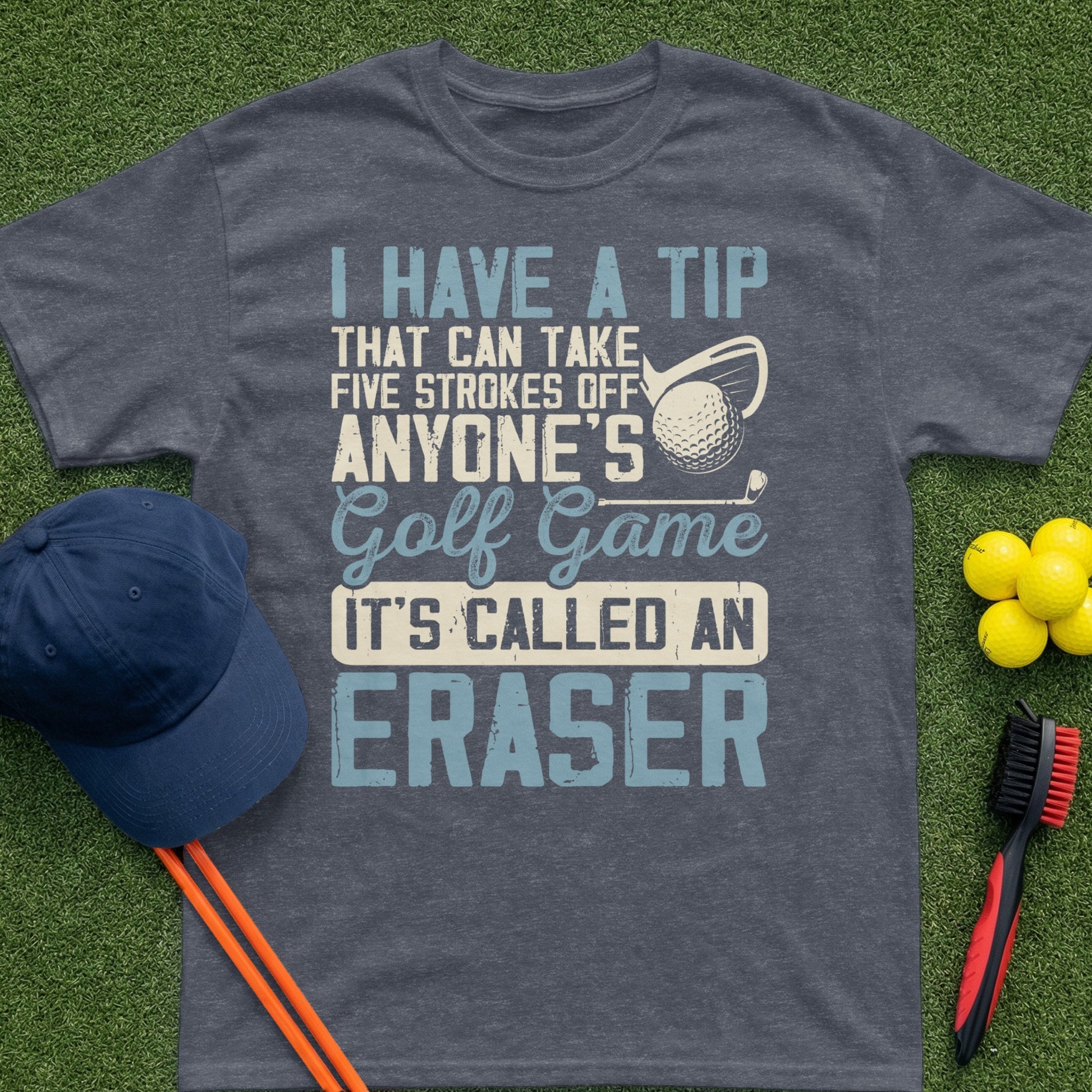 T-shirt with "I HAVE A TIP THAT CAN TAKE FIVE STROKES OFF ANYONE'S Golf Game IT'S CALLED AN ERASER" text.