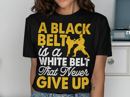 Black Belt is a White Belt That Never Give Up t-shirt with martial artists.