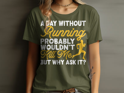 Olive green t-shirt with "A day without running wouldn't kill me but why ask?" text.