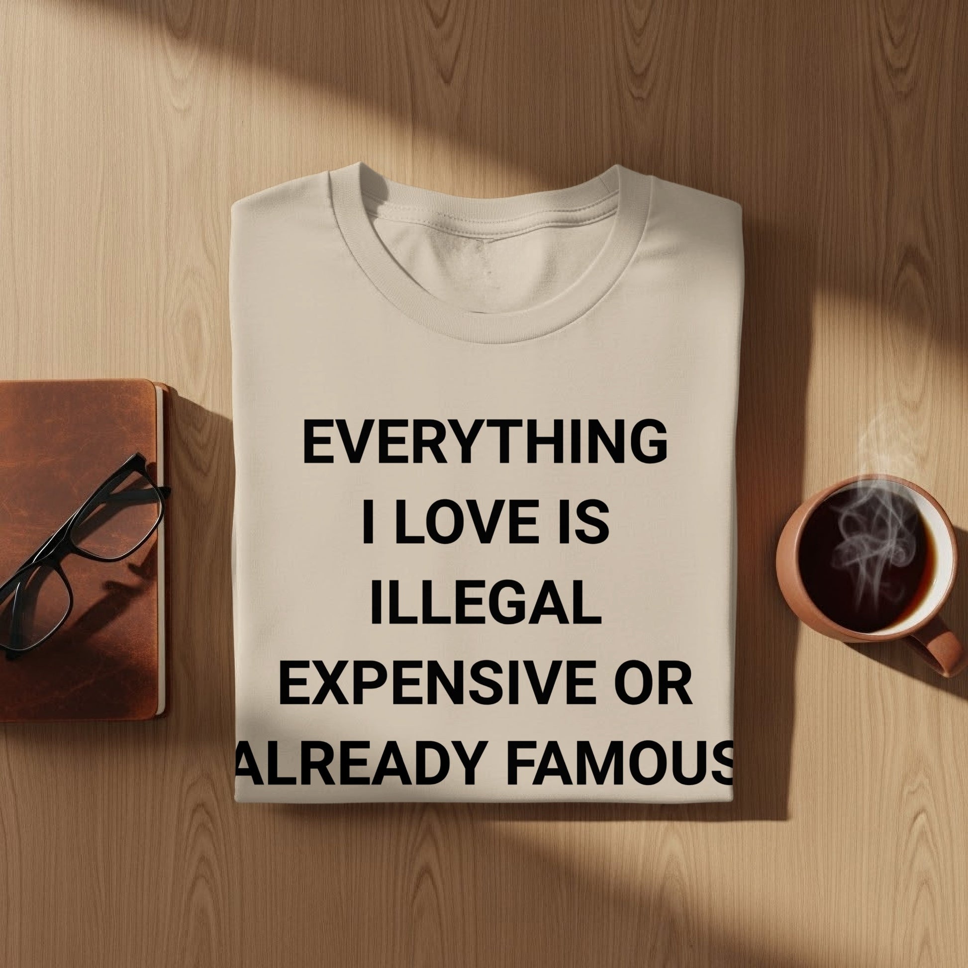 Everything I Love is Illegal Expensive T-Shirt