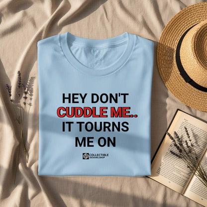 Hey Don't Cuddle Me It Turns Me On T-shirt