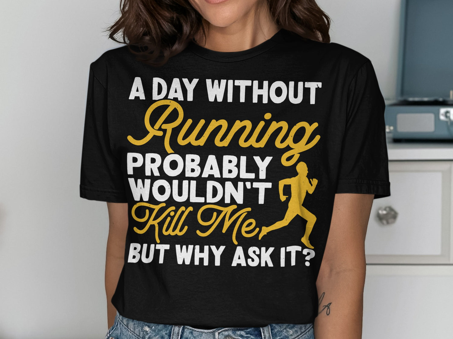 T-shirt with text "A day without running probably wouldn't kill me, but why ask it?".