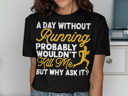 T-shirt with text "A day without running probably wouldn't kill me, but why ask it?".