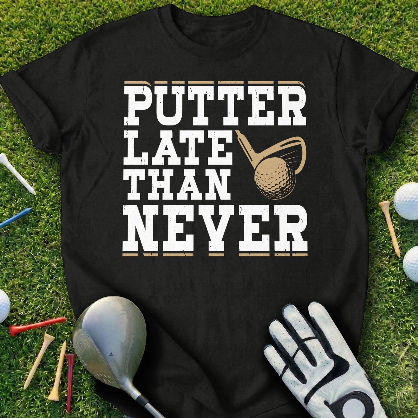 Black t-shirt with "PUTTER LATE THAN NEVER" and a golf club and ball.