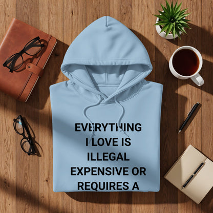 EVERYTHING I LOVE IS ILLEGAL EXPENSIVE OR REQUIRES A hoodie