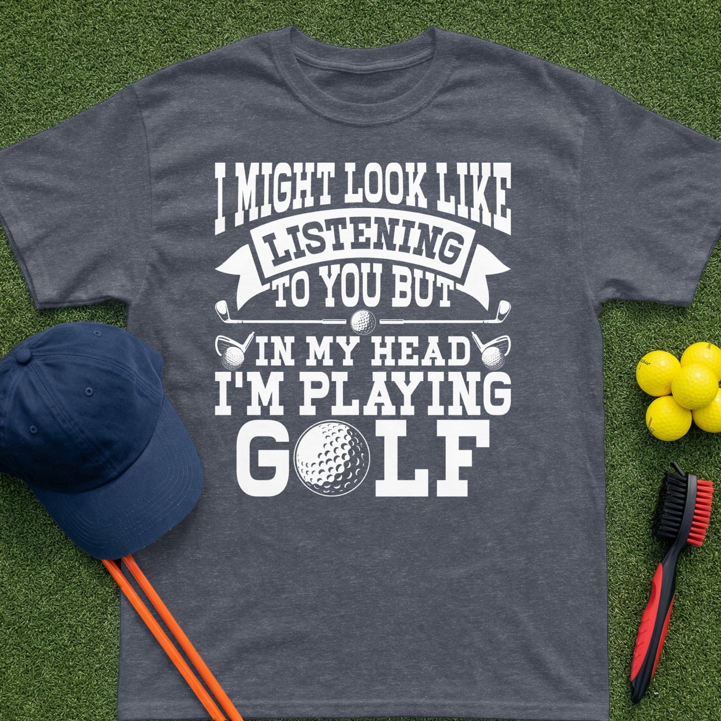 T-shirt with "I might look like I'm listening to you but in my head I'm playing golf."